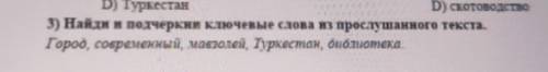 3)Найди и подчеркниключевые слова из прослушанного текста. Город, современный, мовзолей, Туркестан,