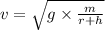 v= \sqrt{g \times \frac{m}{r + h} }