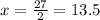 x=\frac{27}{2} =13.5