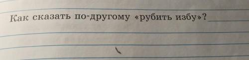 3. Мастерская юного писателяКак сказать по-другому «рубить избу»?​