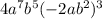 4 {a}^{7} b {}^{5}( - 2ab {}^{2} ) {}^{3}