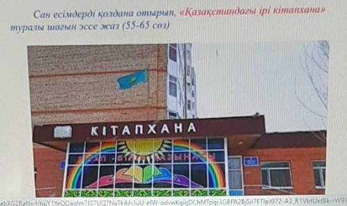 Жазылым Сан есімдерді қолдана отырып, «Қазақстандағы ірі кітапхана»туралы шағын эссе жаз (55-65 сөз