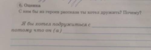 6. Оценка С кем бы из героев рассказа ты хотел дружить? Почему?Я бы хотел подружиться спотому что он