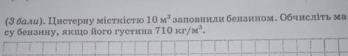 Цистерну місткістю 10 м заповнили бензином. Обчисліть ма-су бензину, якщо його густина 710 кг/м.​