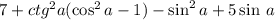 7 + ctg {}^{2} a ( \cos^{2}a - 1 ) - \sin^{2} a + 5 \sin \: a