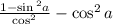 \frac{1 - \sin { }^{2}a }{ \cos^{2} } - \cos ^{2} a