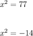 {x}^{2} = 77 \\ \\ \\ {x }^{2} = - 14