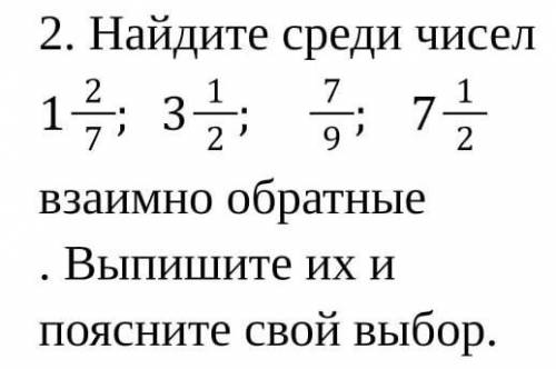 2. Найдите среди чисел 1 2/7; 3 1/2; 7/9; 7 1/2 взаимно обратные . Выпишите их и поясните свой выбор