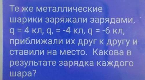 Те же металлические шарики заряжали зарядамиq = 4 кл, q = -4 кл, q = -6 кл,приближали их друг к друг