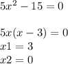 5x { }^{2} - 15 = 0 \\ \\ 5x(x - 3) = 0 \\ x1 = 3 \\ x2 = 0