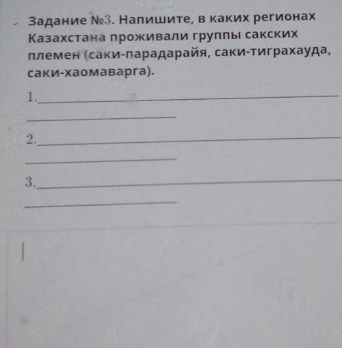 Задание No3. Напишите, в каких регионах Казахстана проживали группы сакскихплемен (саки-парадарайя,