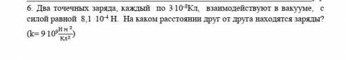 6. Два точечных заряда, каждый по 3.10-8Кл, взаимодействуют в вакууме, с силой равной 8,1 .10-4 Н. Н