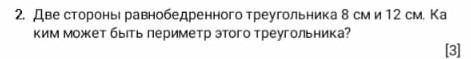 Две стороны равнобедренного треугольника 8 см и 12 см. Каким может быть периметр этого треугольника?