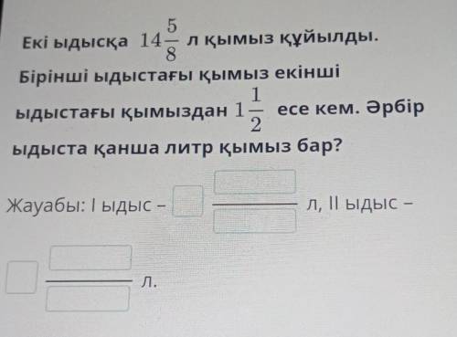 5 Екі ыдысқа 14— лқымыз құйылды.8Бірінші ыдыстағы қымыз екінші1ыдыстағы қымыздан 1 есе кем. Әрбір2ыд