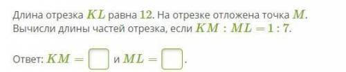 Длина отрезка KL равна 12. На отрезке отложена точка M. Вычисли длины частей отрезка, если KM:ML= 1