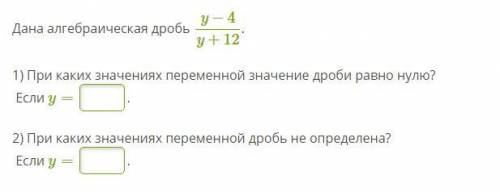 б Дана алгебраическая дробь y-4/y+12 1) При каких значениях переменной значение дроби равно нулю Есл