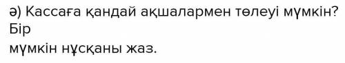 Кассаға қандай ақшалармен төлеуі мүмкін?Бір мүмкім нұсқаны жаз. Өтініш көмектесіндерші.​