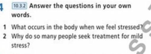 Answer the questions in your own words. 1 What occurs in the body when we feel stressed? 2 Why do so