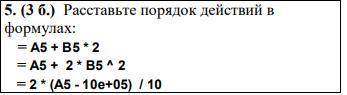 Расставьте порядок действий в формулах: = A5 + B5 * 2 = A5 + 2 * B5 ^ 2 = 2 * (A5 - 10e+05) / 10