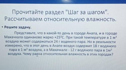 Прочитайте раздел Шаг за шагом. Рассчитываем относительную влажность.- Решите задачу.Представьте,