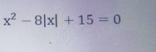 7. Решите уравнение: х2 – 8|x| + 15 = 0​