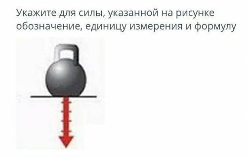 Укажите для силы, указанной на рисункеобозначение, единицу измерения и формулу​