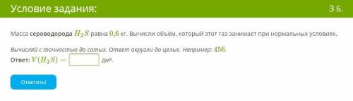 Масса сероводорода H2S равна 0,6 кг. Вычисли объём, который этот газ занимает при нормальных условия