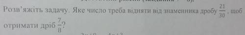 Яке число треба відняти від знаменника дробу 21/30, щоб отримати дріб 7/8? Какое число нужно отнять