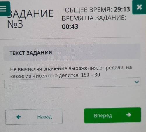 ТЕКСТ ЗАДАНИЯ Не вычисляя значение выражения, определи, накакое из чисел оно делится: 150 – 30Назад