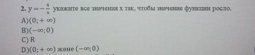 2. y=-4/x укажите все значения х так, чтобы значение функции росло. А)(0; +oo)B)(-оо; 0)C) RD)(0; +