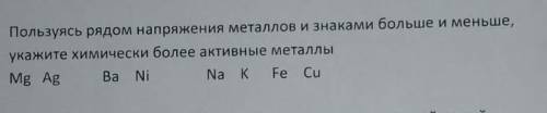 помгите пользуясь рядом напряжений металлов и знаками больше меньше укажите химически более активные