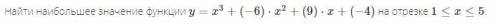 Найти наибольшее значение функции y=x3+(−6)⋅x2+(9)⋅x+(−4) на отрезке 1≤x≤5.
