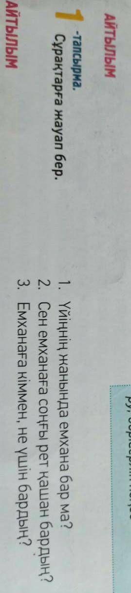 Айтылым 1тапсырмаСұрақтарға жауап бер.1. Үйіңнің жанында емхана бар ма?3. Емханаға кіммен, не үшін б