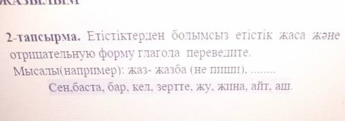 2-тапсырма. Етістіктерден болымсыз етістік жаса және аудар. Образуйте отрицательную форму глагола пе