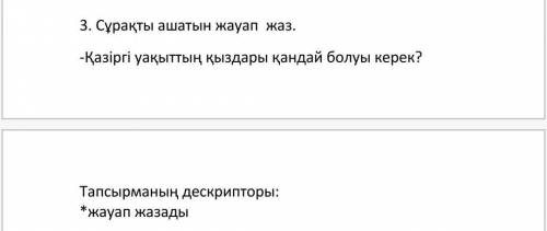 Сұрақты ашатын жауап жаз. -Қазіргі уақыттың қыздары қандай болуы керек? Тапсырманың дескрипторы: *жа