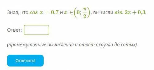 Зная, что cosx=0,7 и x∈(0;π/2), вычисли sin2x+0,3.