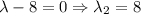 \lambda-8=0\Rightarrow \lambda_2=8