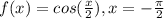 f(x)=cos(\frac{x}{2}),x=-\frac{\pi }{2}