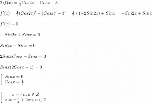 2)f(x)=\frac{1}{2}Cos2x-Cosx-3\\\\f'(x)=\frac{1}{2} (Cos2x)'-(Cosx)'-3'=\frac{1}{2}*(-2Sin2x)+Sinx=-Sin2x+Sinx\\\\f'(x)=0\\\\-Sin2x+Sinx=0\\\\Sin2x-Sinx=0\\\\2SinxCosx-Sinx=0\\\\Sinx(2Cosx-1)=0\\\\\left[\begin{array}{ccc}Sinx=0\\Cosx=\frac{1}{2} \end{array}\right\\\\\\\left[\begin{array}{ccc}x=\pi n,n \in Z \\x=\pm\frac{\pi }{3}+2\pi n,n\in Z \end{array}\right