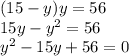 (15-y)y = 56\\15y -y^{2} = 56\\y^{2} -15y+56 = 0