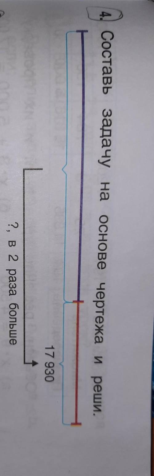 4. Составь задачу на основе чертежа и реши. 17 930?, в 2 раза больше большое заранее ​