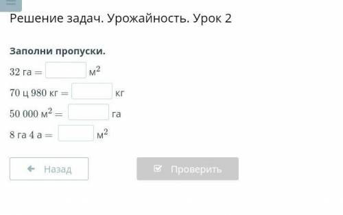 Решение задач. Урожайность. Урок 2 Заполни пропуски.32 га =м270 ц 980 кг =кг50 000 м2 = га8 га 4 а =