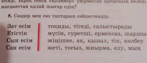 8. Сөздер мен сөз таптарын сәйкестендір. Зат есімЕтістікСын есімСан есімтоқиды, тігеді, салыстырадым