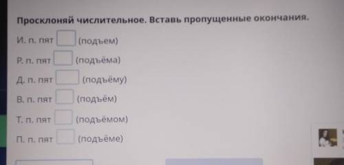 Просклоняй числительное. Вставь пропущенные окончания. И. П. Пят(подъем)W -Р. П. Пят(подъёма)Д. П. П