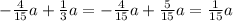 - \frac{4}{15}a + \frac{1}{3}a = - \frac{4}{15}a + \frac{5}{15}a = \frac{1}{15} a