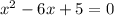 {x}^{2} - 6x + 5 = 0