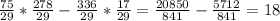 \frac{75}{29} *\frac{278}{29} -\frac{336}{29}*\frac{17}{29}=\frac{20850}{841} -\frac{5712}{841} =18