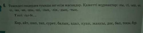 6. Төмендегі сөздерден туынды зат есім жасандар. Қажетті жұрнақтар: -ы, -гі, -ыш, -ыс, -іс, -ма, -ме