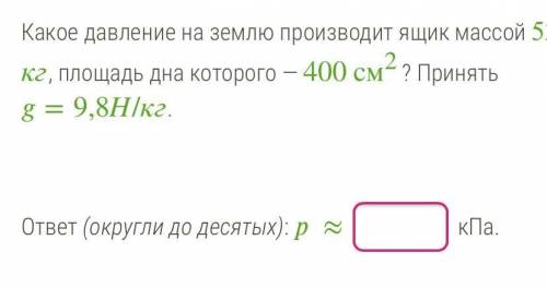 Какое давление на землю производит ящик массой 5 кг, площадь дна которого - 400см2? Принять g=9,8 Н/