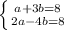 \left \{ {{a+3b=8} \atop {2a-4b=8}} \right.